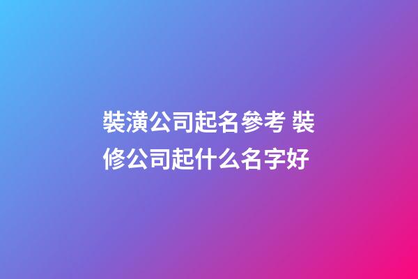 裝潢公司起名參考 裝修公司起什么名字好-第1張-公司起名-玄機派
